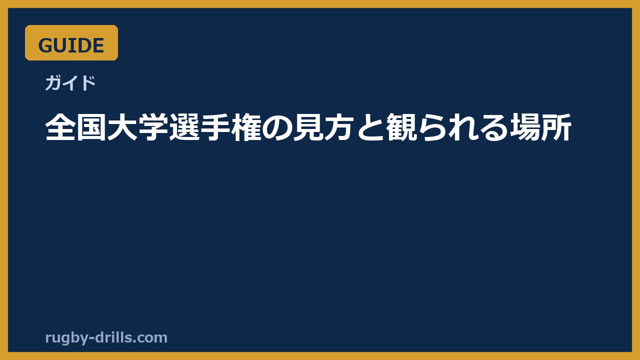 【観戦ガイド】全国大学ラグビー選手権2026（第63回）の見方と観られる場所（日程は発表後に更新）